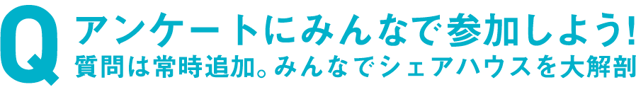 アンケートにみんなで参加しよう！質問は常時追加。みんなでシェアハウスを大解剖